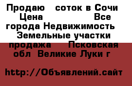 Продаю 6 соток в Сочи › Цена ­ 1 000 000 - Все города Недвижимость » Земельные участки продажа   . Псковская обл.,Великие Луки г.